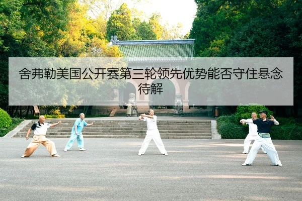舍弗勒美国公开赛第三轮领先优势能否守住悬念待解