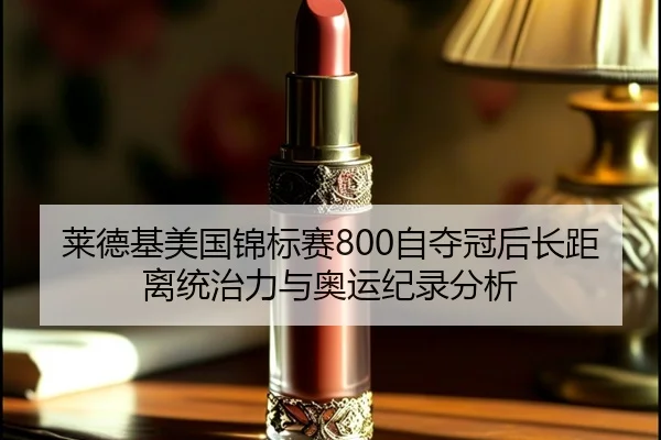 莱德基美国锦标赛800自夺冠后长距离统治力与奥运纪录分析