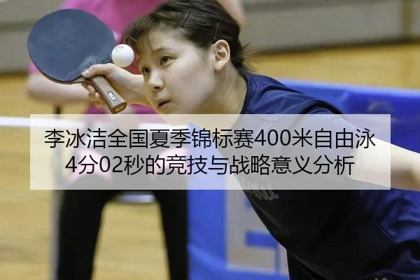 李冰洁全国夏季锦标赛400米自由泳4分02秒的竞技与战略意义分析
